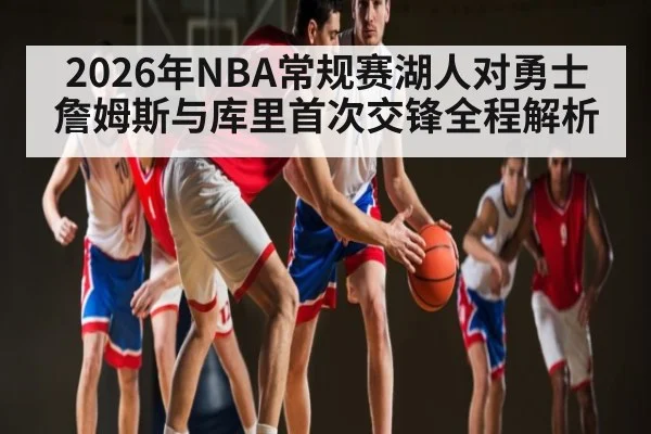 2026年NBA常规赛湖人对勇士詹姆斯与库里首次交锋全程解析